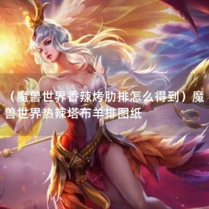 （魔兽世界香辣烤肋排怎么得到）魔兽世界热辣塔布羊排图纸