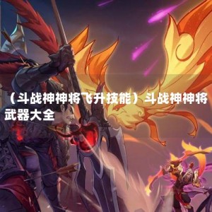 （斗战神神将飞升技能）斗战神神将武器大全