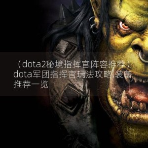 （dota2秘境指挥官阵容推荐）dota军团指挥官玩法攻略,装备推荐一览