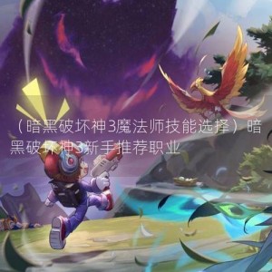 （暗黑破坏神3魔法师技能选择）暗黑破坏神3新手推荐职业