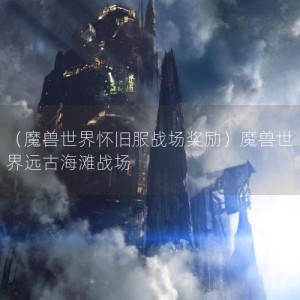 （魔兽世界怀旧服战场奖励）魔兽世界远古海滩战场