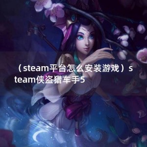 （steam平台怎么安装游戏）steam侠盗猎车手5