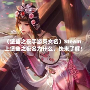 （堡垒之夜手游英文名）Steam上堡垒之夜名为什么，快来了解！