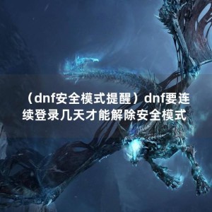 （dnf安全模式提醒）dnf要连续登录几天才能解除安全模式