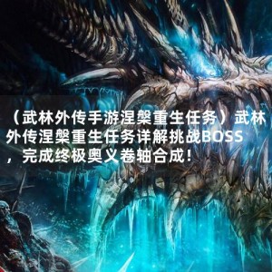 （武林外传手游涅槃重生任务）武林外传涅槃重生任务详解挑战BOSS，完成终极奥义卷轴合成！