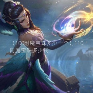 （100附魔宝珠多少一个）110附魔宝珠多少钱