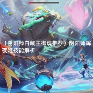 （阴阳师白藏主御魂推荐）阴阳师辉夜姬技能解析