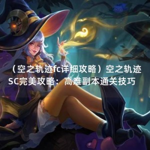 （空之轨迹fc详细攻略）空之轨迹SC完美攻略：高难副本通关技巧