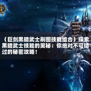 （巨剑黑暗武士刷图技能组合）探索黑暗武士技能的奥秘：你绝对不可错过的秘密攻略！