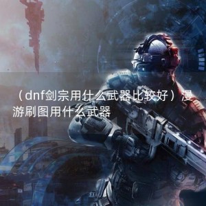 （dnf剑宗用什么武器比较好）漫游刷图用什么武器