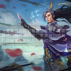 （魔兽世界怀旧服埃其亚基）魔兽世界怀旧服拉克西里：冬泉谷59级稀有猫科宠物坐标及刷新时间