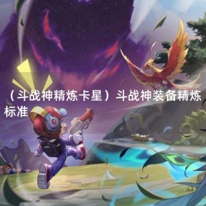 （斗战神精炼卡星）斗战神装备精炼标准