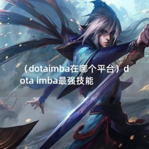 （dotaimba在哪个平台）dota imba最强技能