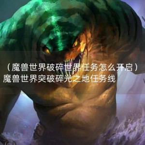 （魔兽世界破碎世界任务怎么开启）魔兽世界突破碎光之地任务线