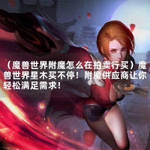 （魔兽世界附魔怎么在拍卖行买）魔兽世界星木买不停！附魔供应商让你轻松满足需求！