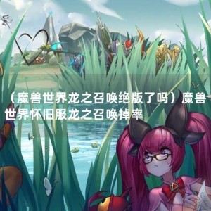 （魔兽世界龙之召唤绝版了吗）魔兽世界怀旧服龙之召唤掉率