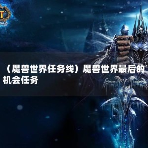 （魔兽世界任务线）魔兽世界最后的机会任务