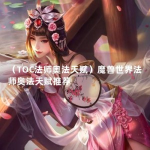 （TOC法师奥法天赋）魔兽世界法师奥法天赋推荐