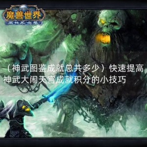 （神武图鉴成就总共多少）快速提高神武大闹天宫成就积分的小技巧