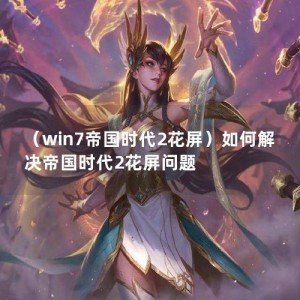 （win7帝国时代2花屏）如何解决帝国时代2花屏问题