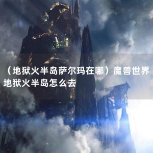 （地狱火半岛萨尔玛在哪）魔兽世界地狱火半岛怎么去