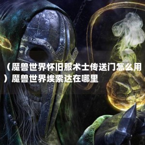 （魔兽世界怀旧服术士传送门怎么用）魔兽世界埃索达在哪里