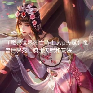 （魔兽世界死亡骑士pvp天赋）魔兽世界死亡骑士天赋和玩法