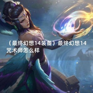 （最终幻想14装备）最终幻想14咒术师怎么样