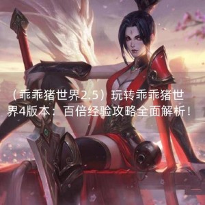 （乖乖猪世界2.5）玩转乖乖猪世界4版本：百倍经验攻略全面解析！