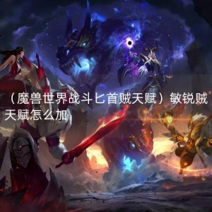 （魔兽世界战斗匕首贼天赋）敏锐贼天赋怎么加