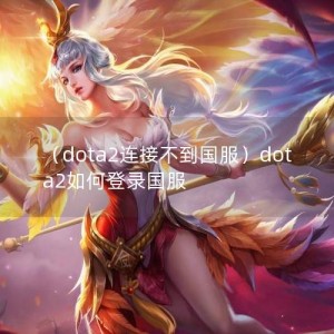 （dota2连接不到国服）dota2如何登录国服