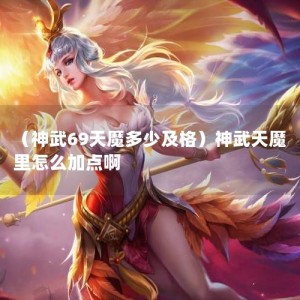 （神武69天魔多少及格）神武天魔里怎么加点啊