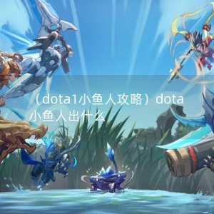 （dota1小鱼人攻略）dota小鱼人出什么