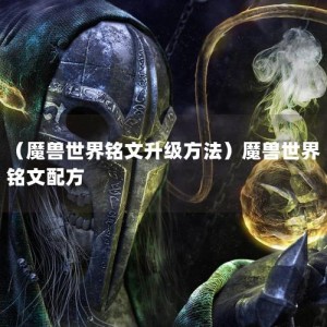 （魔兽世界铭文升级方法）魔兽世界铭文配方