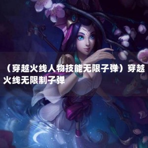 （穿越火线人物技能无限子弹）穿越火线无限制子弹