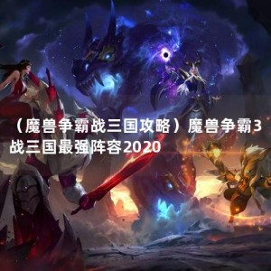 （魔兽争霸战三国攻略）魔兽争霸3战三国最强阵容2020