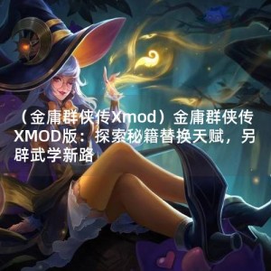 （金庸群侠传Xmod）金庸群侠传XMOD版：探索秘籍替换天赋，另辟武学新路