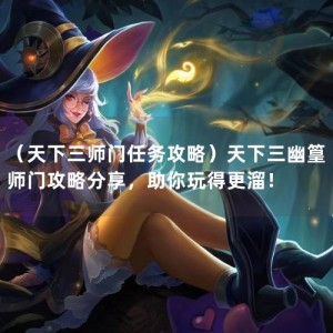 （天下三师门任务攻略）天下三幽篁师门攻略分享，助你玩得更溜！