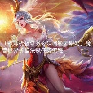 （牧师祈福任务必须暗影之眼吗）魔兽世界祈福法杖任务流程