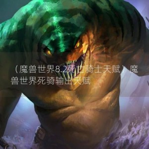 （魔兽世界8.2死亡骑士天赋）魔兽世界死骑输出天赋