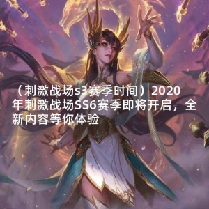 （**战场s3赛季时间）2020年**战场SS6赛季即将开启，全新内容等你体验