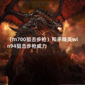 （m700狙击步枪）和平精英win94狙击步枪威力