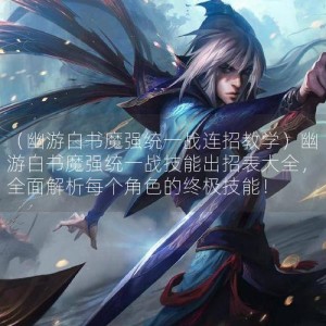 （幽游白书魔强统一战连招教学）幽游白书魔强统一战技能出招表大全，全面解析每个角色的终极技能！