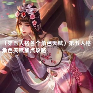 （第五人格各个角色天赋）第五人格角色天赋加点攻略