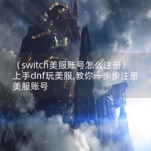 （switch美服账号怎么注册）上手dnf玩美服,教你一步步注册美服账号