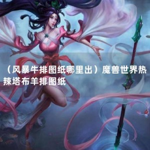 （风暴牛排图纸哪里出）魔兽世界热辣塔布羊排图纸