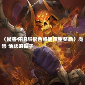 （魔兽怀旧服银色黎明声望奖励）魔兽 活跃的探子