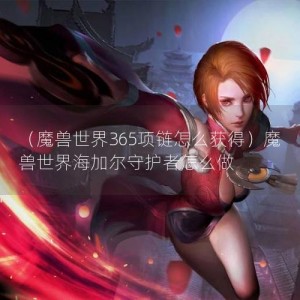 （魔兽世界365项链怎么获得）魔兽世界海加尔守护者怎么做