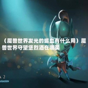 （魔兽世界发光的蝎血有什么用）魔兽世界守望堡烈酒在哪买