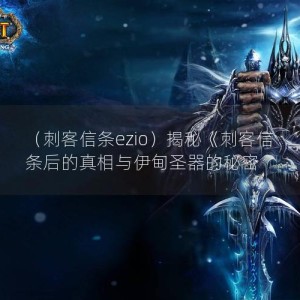 （刺客信条ezio）揭秘《刺客信条后的真相与伊甸圣器的秘密